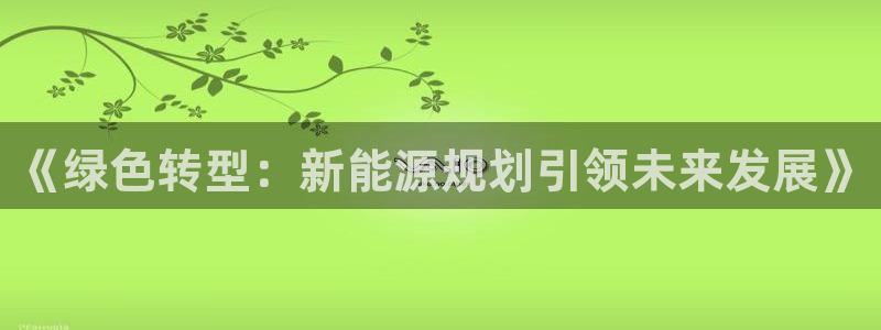 新宝gg运营88383:《绿色转型:新能源规划引领未来发展》
